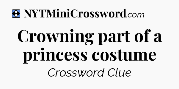 Solution: Crowning part of a princess costume - NYT Mini Crossword