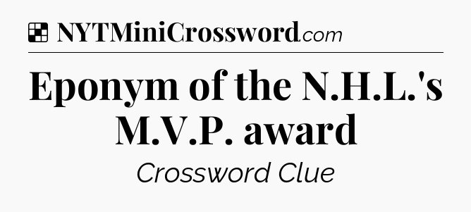 Solution: Eponym of the N.H.L.'s M.V.P. award - NYT Crossword