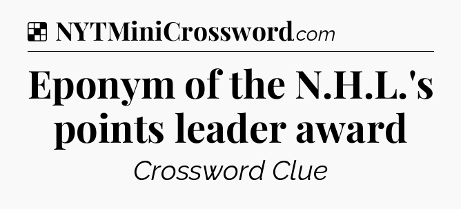 Solution: Eponym of the N.H.L.'s points leader award - NYT Crossword