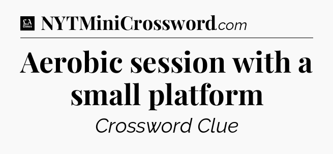 Aerobic session with a small platform - LA Times Crossword