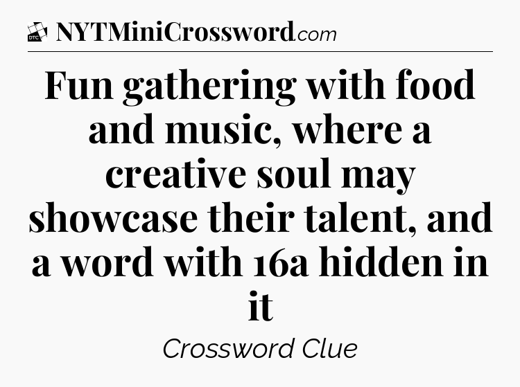 Fun gathering with food and music, where a creative soul may showcase their talent, and a word with 16a hidden in it - Daily Themed Classic Crossword