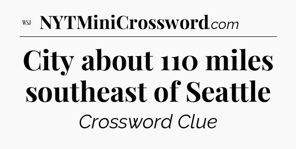 City about 110 miles southeast of Seattle - WSJ Crossword