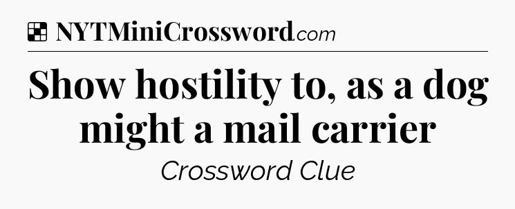 Solution: Show hostility to, as a dog might a mail carrier - NYT Crossword