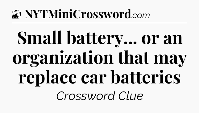Small battery... or an organization that may replace car batteries - Daily Themed Classic Crossword