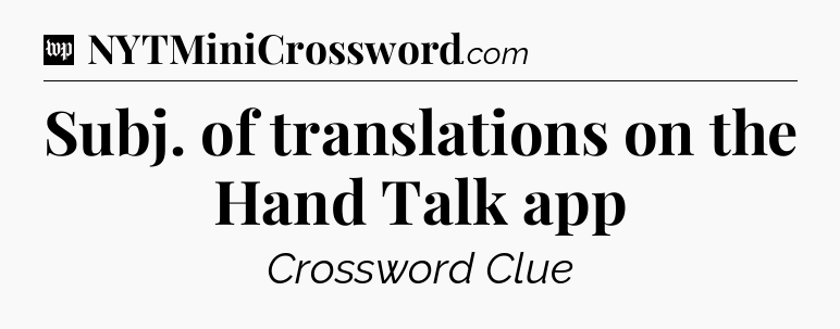Subj. of translations on the Hand Talk app Crossword Clue