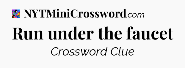Run under the faucet Crossword Clue