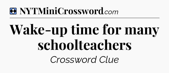 Solution: Wake-up time for many schoolteachers - NYT Mini Crossword