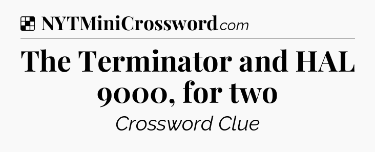 Solution: The Terminator and HAL 9000, for two - NYT Crossword