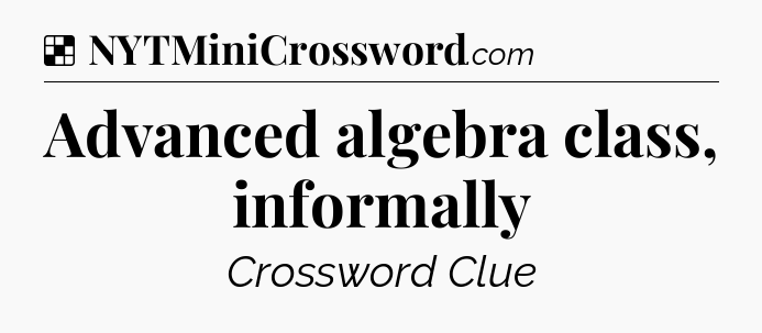 Solution: Advanced algebra class, informally - NYT Crossword