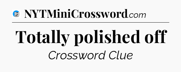 Totally polished off Crossword Clue