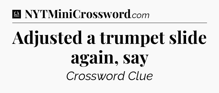 Adjusted a trumpet slide again, say - LA Times Crossword