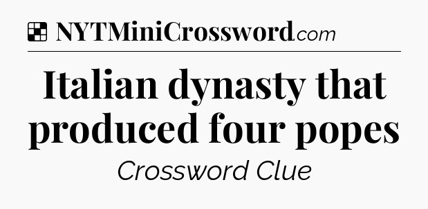 Solution: Italian dynasty that produced four popes - NYT Crossword
