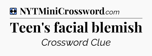 Solution: Teen's facial blemish - NYT Mini Crossword