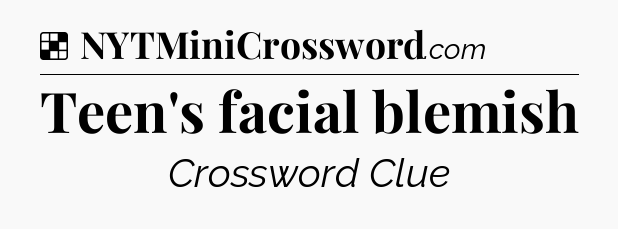 Solution: Teen's facial blemish - NYT Crossword