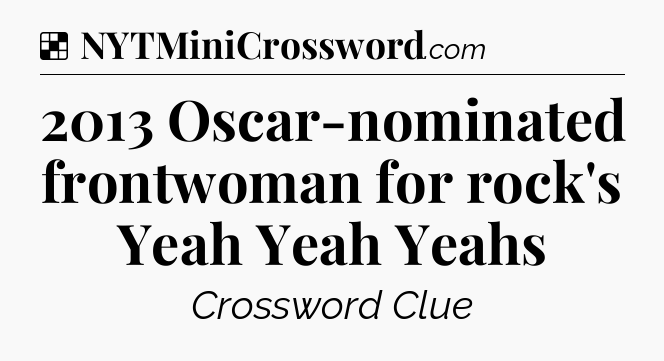 Solution: 2013 Oscar-nominated frontwoman for rock's Yeah Yeah Yeahs - NYT Crossword