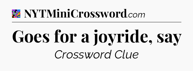 Goes for a joyride, say Crossword Clue