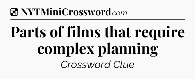 Solution: Parts of films that require complex planning - NYT Crossword
