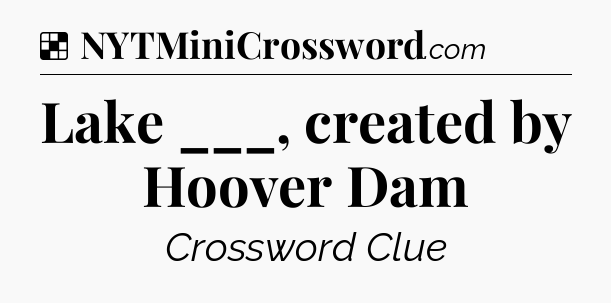 Solution: Lake ___, created by Hoover Dam - NYT Crossword