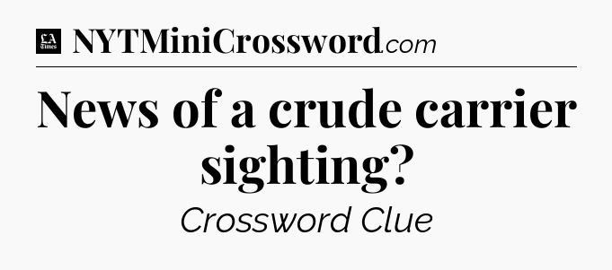 News of a crude carrier sighting - LA Times Crossword