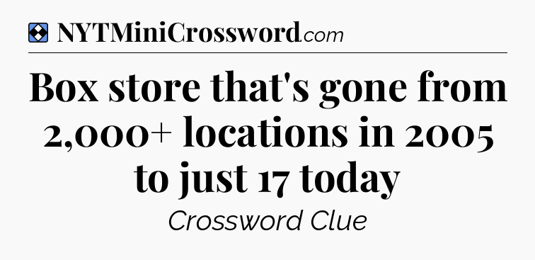 Solution: Box store that's gone from 2,000+ locations in 2005 to just 17 today - NYT Mini Crossword