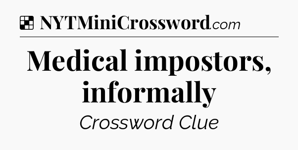 Solution: Medical impostors, informally - NYT Crossword