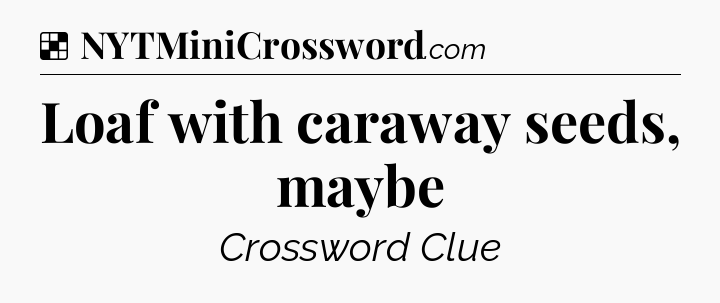 Solution: Loaf with caraway seeds, maybe - NYT Crossword