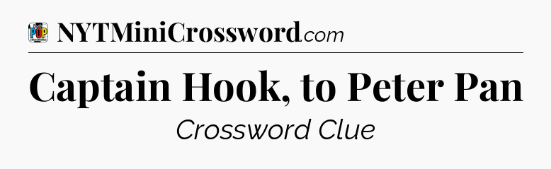 Captain Hook, to Peter Pan Crossword Clue
