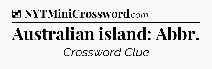 Solution: Australian island: Abbr - NYT Crossword