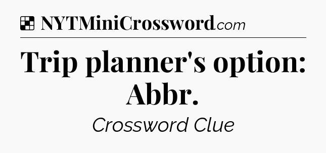 Solution: Trip planner's option: Abbr - NYT Crossword