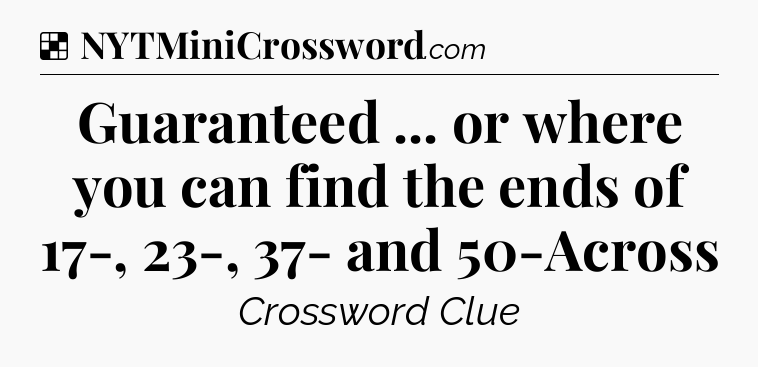 Solution: Guaranteed ... or where you can find the ends of 17-, 23-, 37- and 50-Across - NYT Crossword