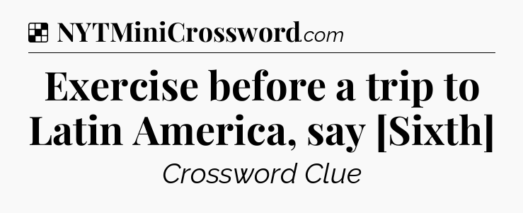 Solution: Exercise before a trip to Latin America, say [Sixth] - NYT Crossword