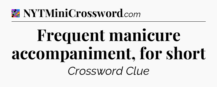 Frequent manicure accompaniment, for short Crossword Clue