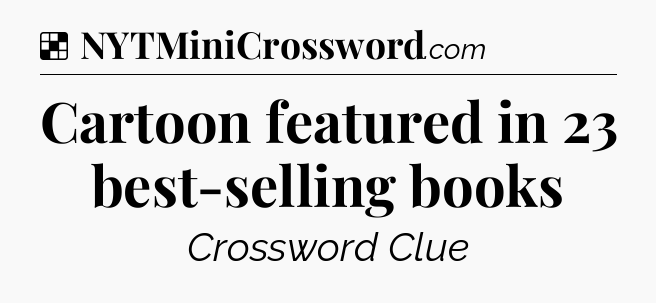 Solution: Cartoon featured in 23 best-selling books - NYT Crossword