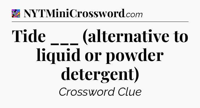 Tide ___ (alternative to liquid or powder detergent) Crossword Clue