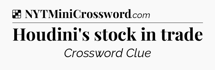 Solution: Houdini's stock in trade - NYT Crossword