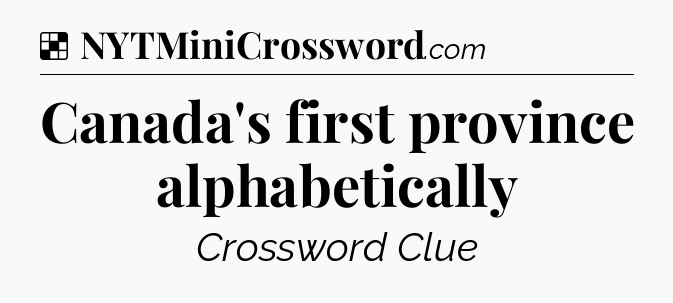 Solution: Canada's first province alphabetically - NYT Crossword