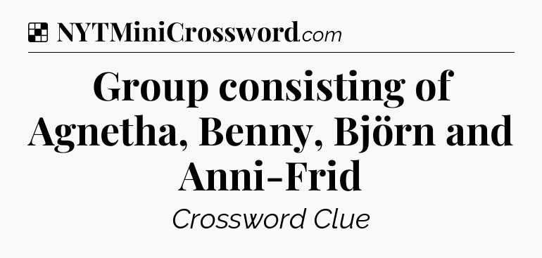 Solution: Group consisting of Agnetha, Benny, Björn and Anni-Frid - NYT Crossword