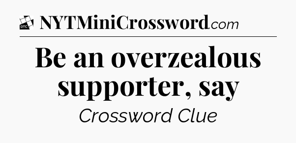 Be an overzealous supporter, say - Daily Themed Classic Crossword