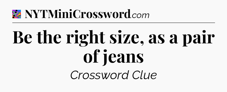 Be the right size, as a pair of jeans Crossword Clue