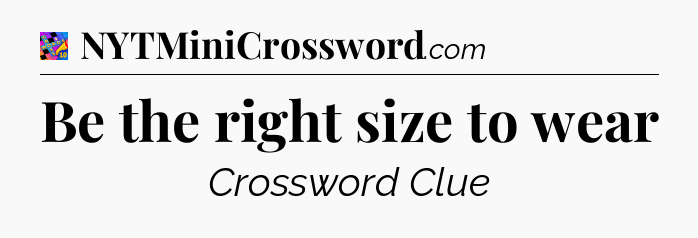 Be the right size to wear Crossword Clue