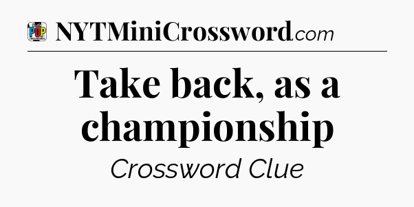 Take back, as a championship Crossword Clue