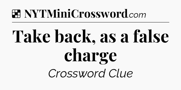 Solution: Take back, as a false charge - NYT Crossword
