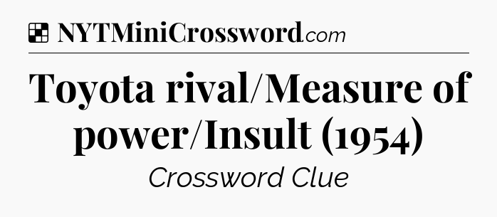 Solution: Toyota rival/Measure of power/Insult (1954) - NYT Crossword