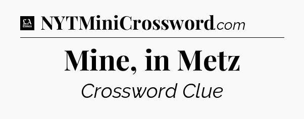 Mine, in Metz - LA Times Crossword