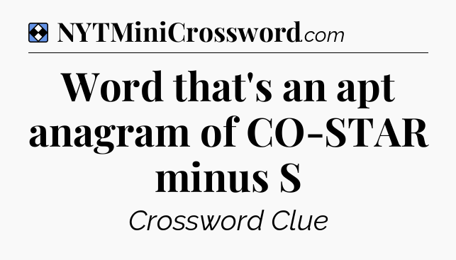 Solution: Word that's an apt anagram of CO-STAR minus S - NYT Mini Crossword