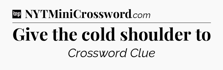 Give the cold shoulder to Crossword Clue