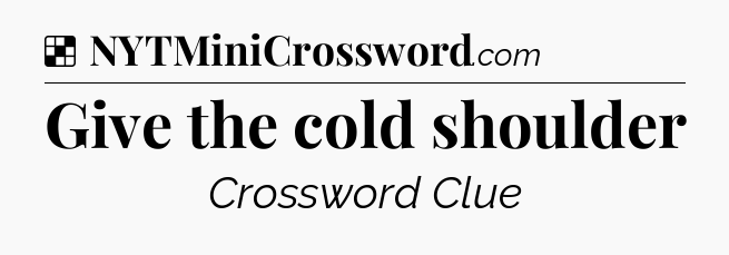 Solution: Give the cold shoulder - NYT Crossword