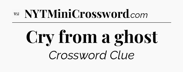 Cry from a ghost - WSJ Crossword