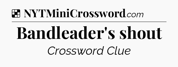 Solution: Bandleader's shout - NYT Crossword