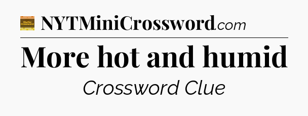 More hot and humid - Eugene Sheffer Crossword